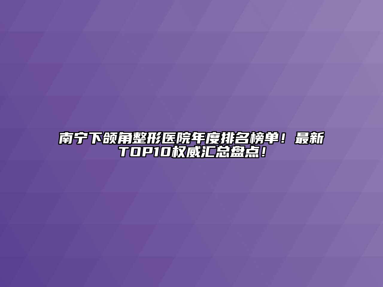 南宁下颌角整形医院年度排名榜单！最新TOP10权威汇总盘点！