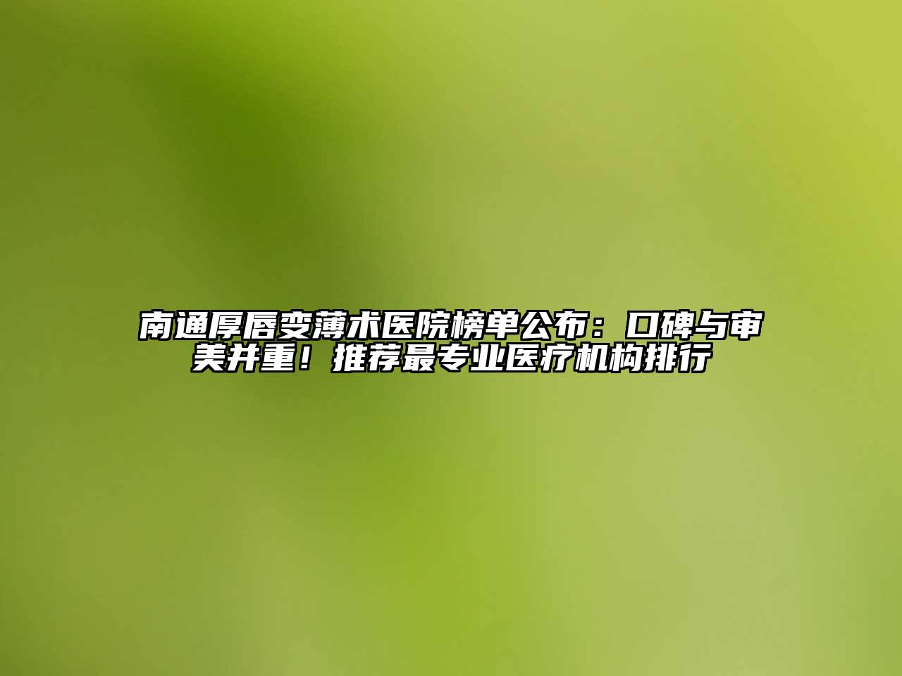 南通厚唇变薄术医院榜单公布：口碑与审美并重！推荐最专业医疗机构排行