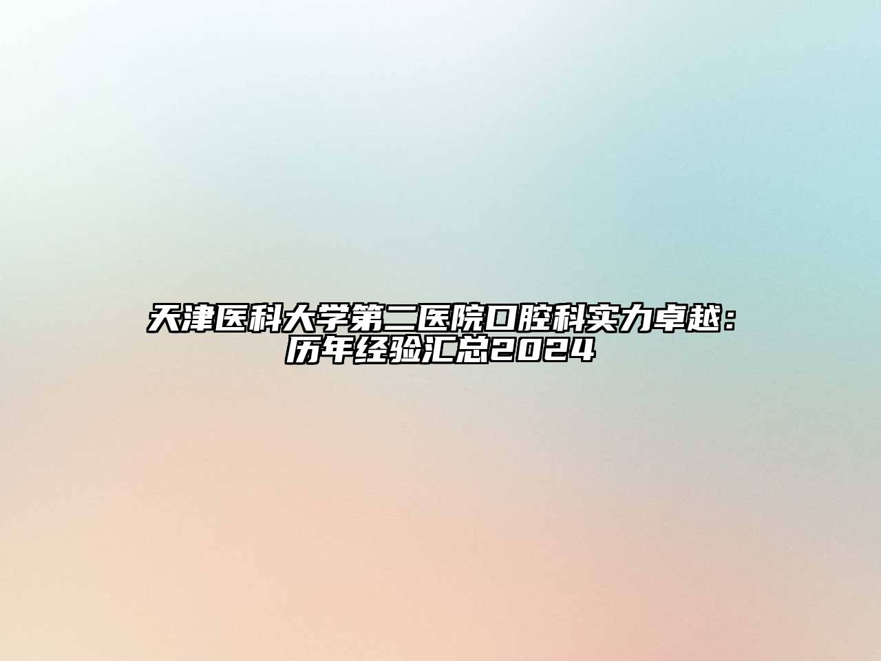 天津医科大学第二医院口腔科实力卓越：历年经验汇总2024