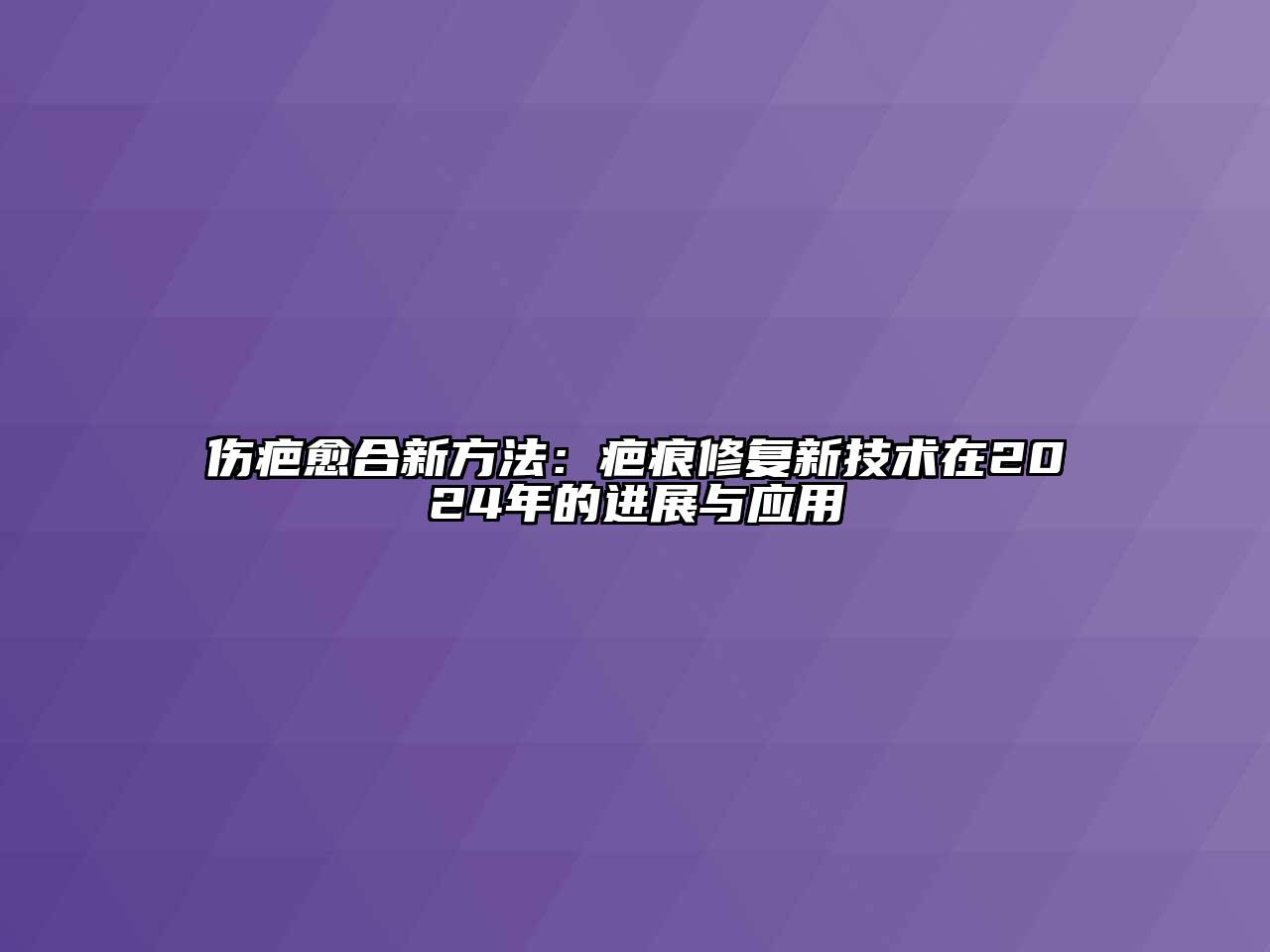 伤疤愈合新方法：疤痕修复新技术在2024年的进展与应用