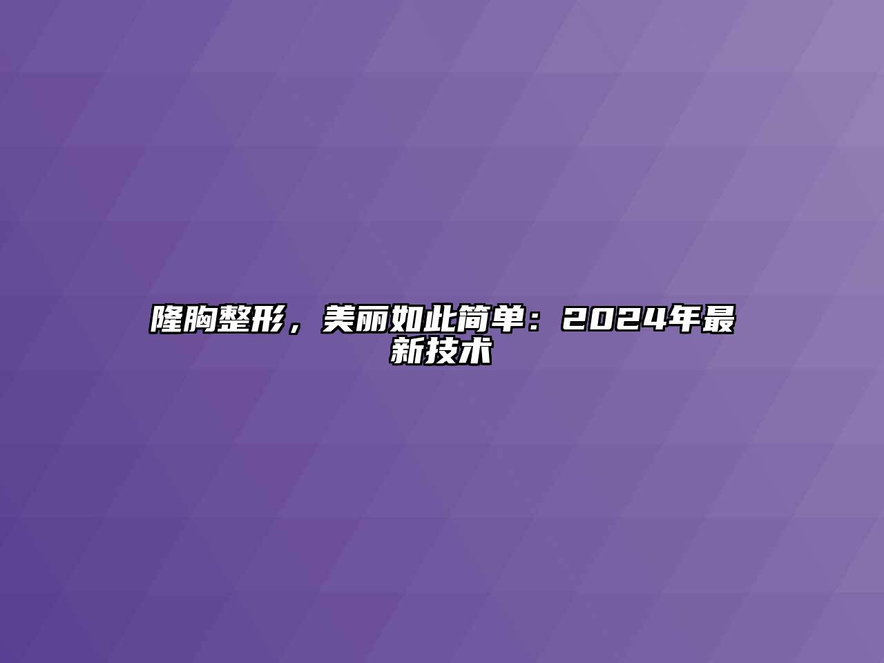 隆胸整形，美丽如此简单：2024年最新技术