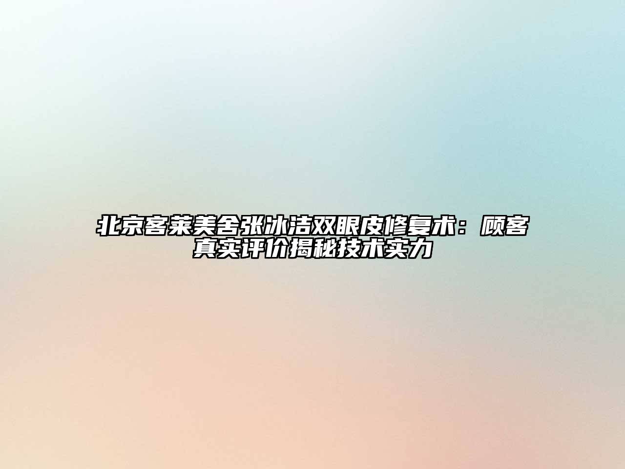 北京客莱美舍张冰洁双眼皮修复术：顾客真实评价揭秘技术实力