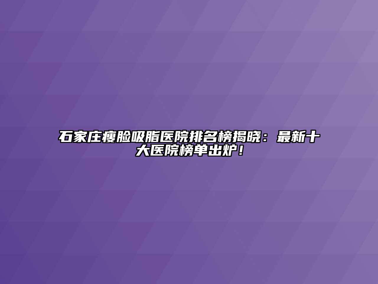 石家庄瘦脸吸脂医院排名榜揭晓：最新十大医院榜单出炉！