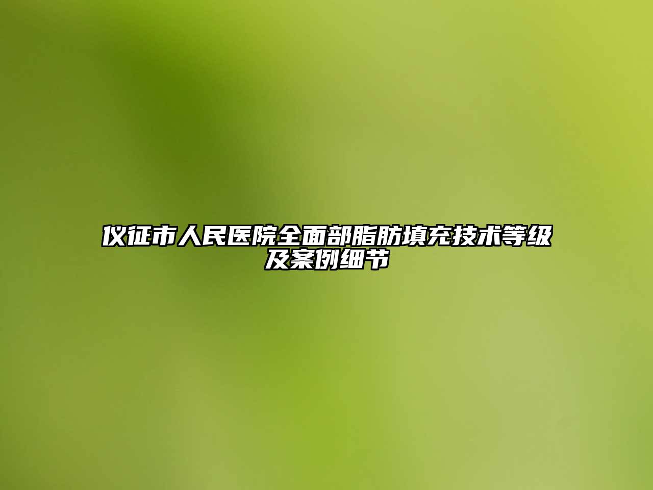 仪征市人民医院全面部脂肪填充技术等级及案例细节