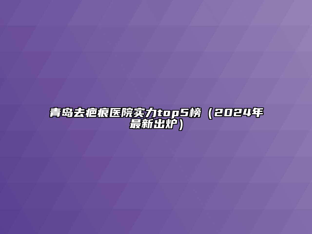 青岛去疤痕医院实力top5榜（2024年最新出炉）