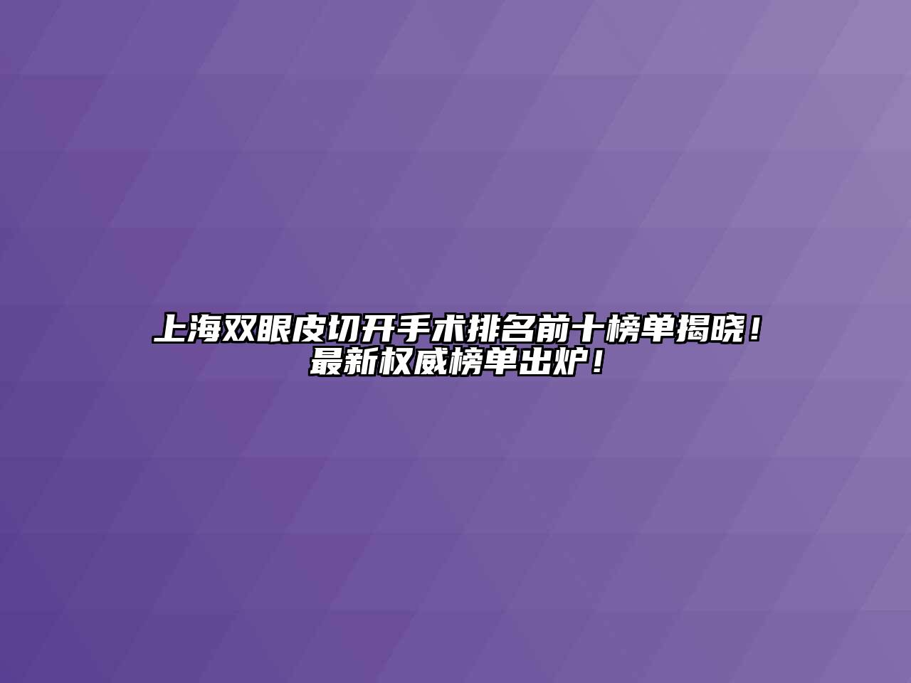 上海双眼皮切开手术排名前十榜单揭晓！最新权威榜单出炉！