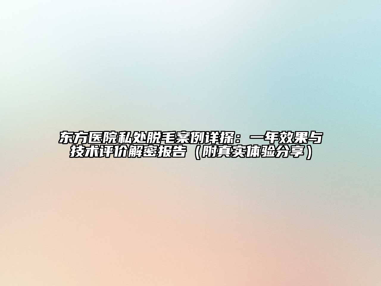 东方医院私处脱毛案例详探：一年效果与技术评价解密报告（附真实体验分享）