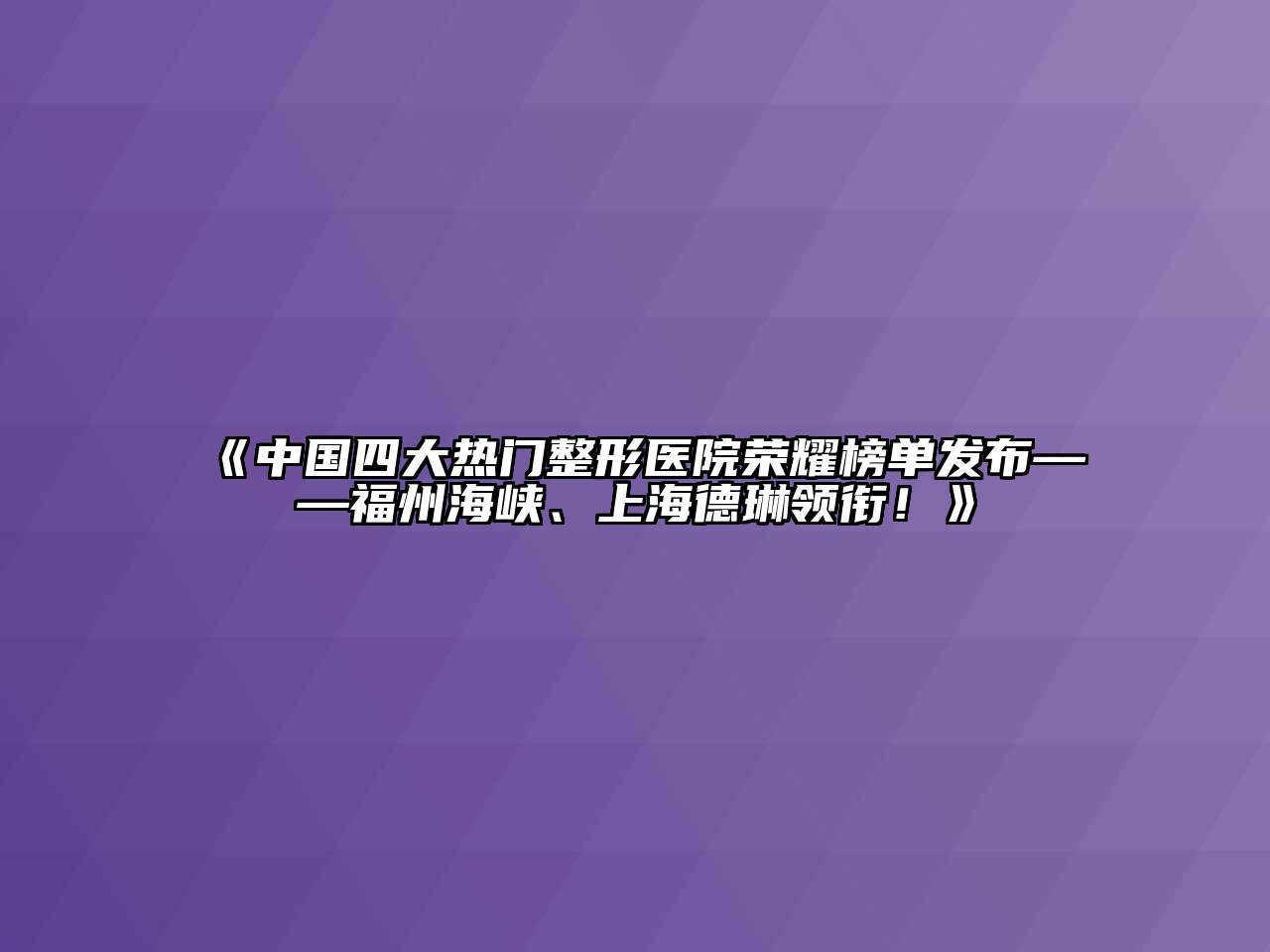 中国四大热门整形医院荣耀榜单发布——福州海峡、上海德琳领衔！