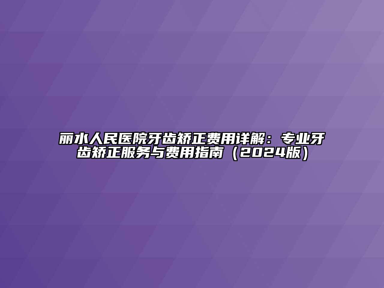 丽水人民医院牙齿矫正费用详解：专业牙齿矫正服务与费用指南（2024版）