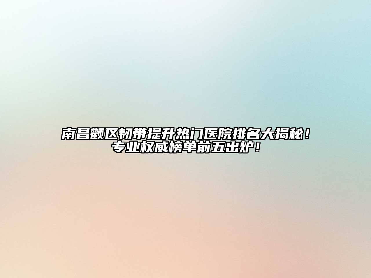 南昌颧区韧带提升热门医院排名大揭秘！专业权威榜单前五出炉！