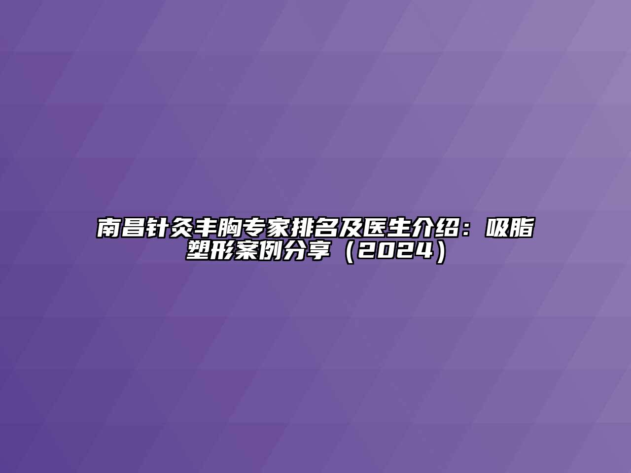 南昌针灸丰胸专家排名及医生介绍：吸脂塑形案例分享（2024）