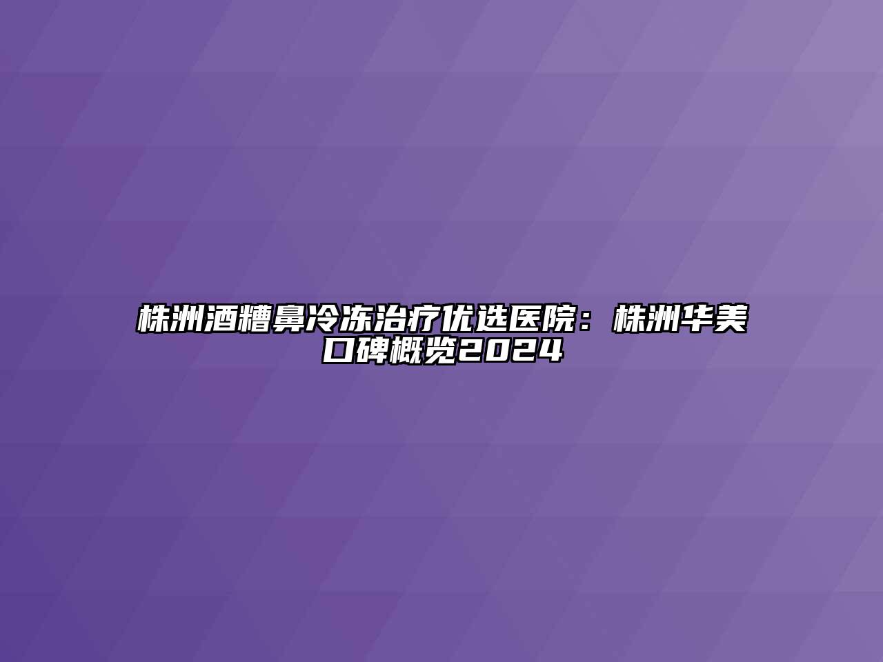 株洲酒糟鼻冷冻治疗优选医院：株洲华美口碑概览2024