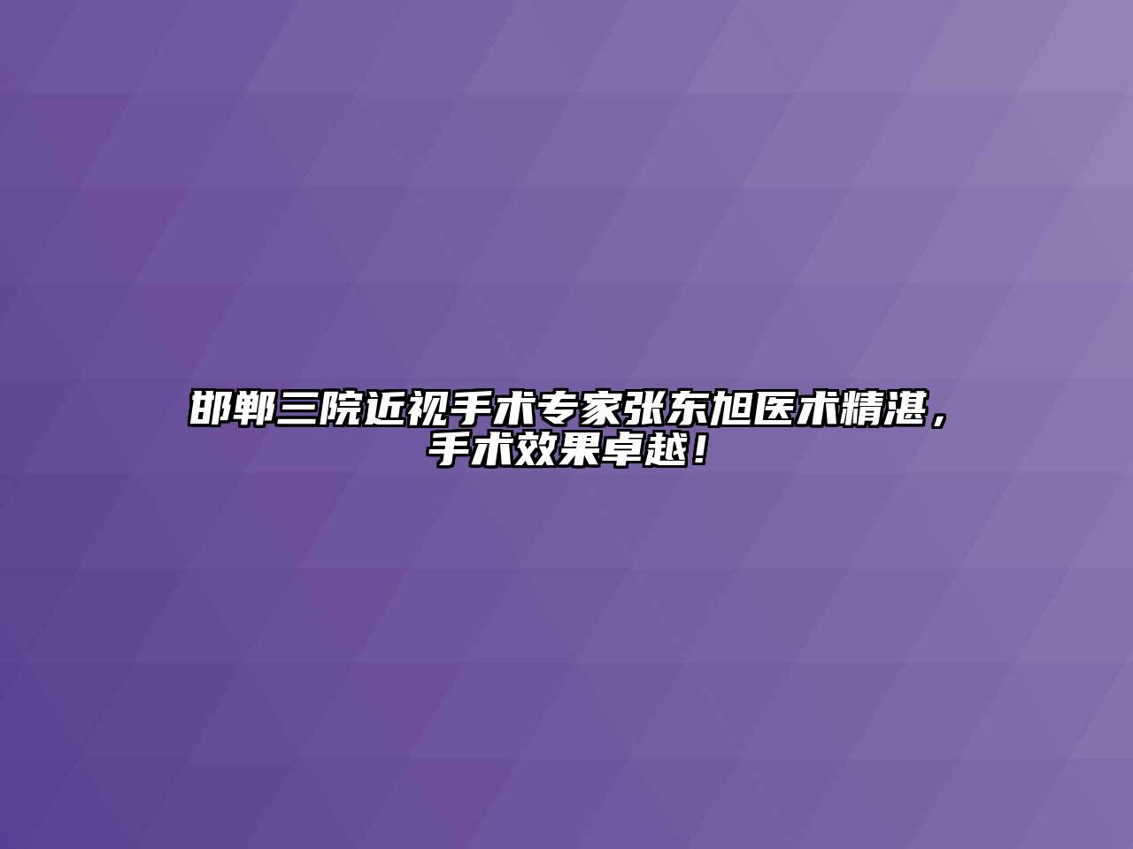 邯郸三院近视手术专家张东旭医术精湛，手术效果卓越！