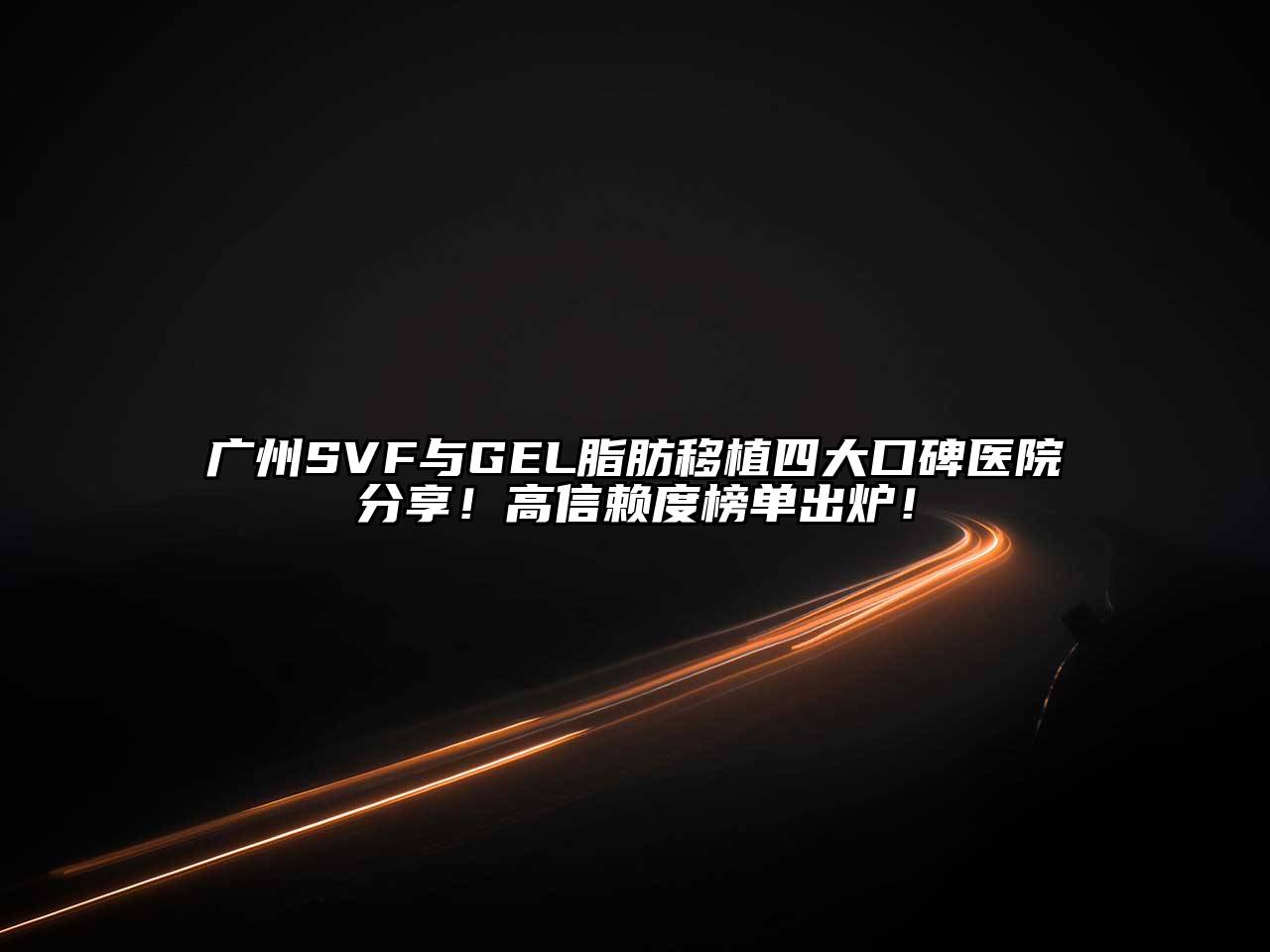 广州SVF与GEL脂肪移植四大口碑医院分享！高信赖度榜单出炉！