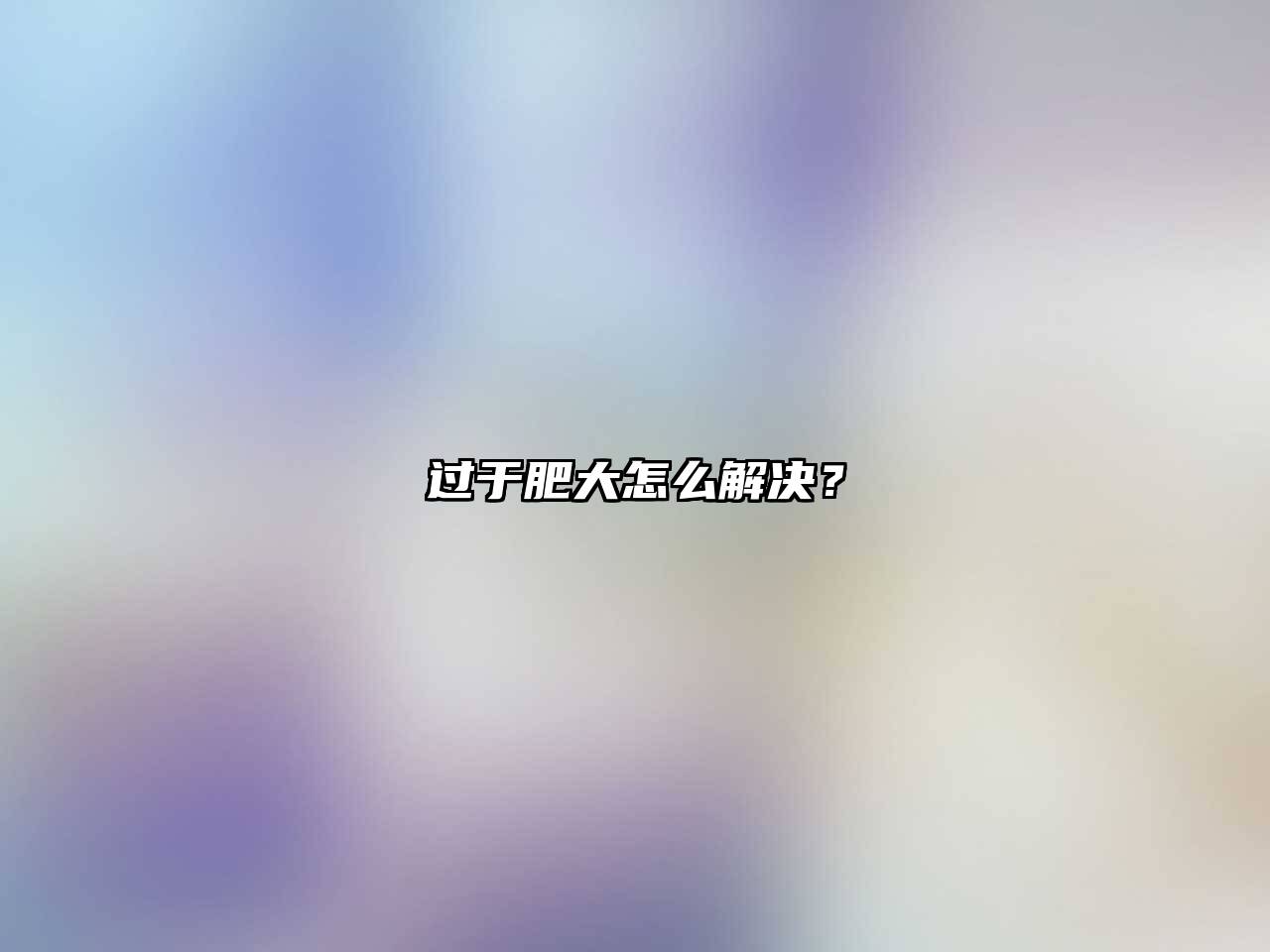 过于肥大怎么解决？