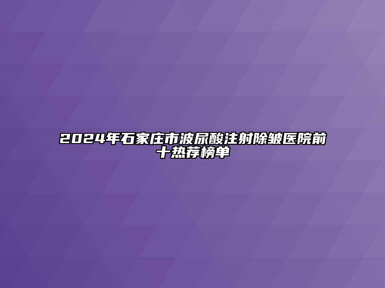 2024年石家庄市波尿酸注射除皱医院前十热荐榜单