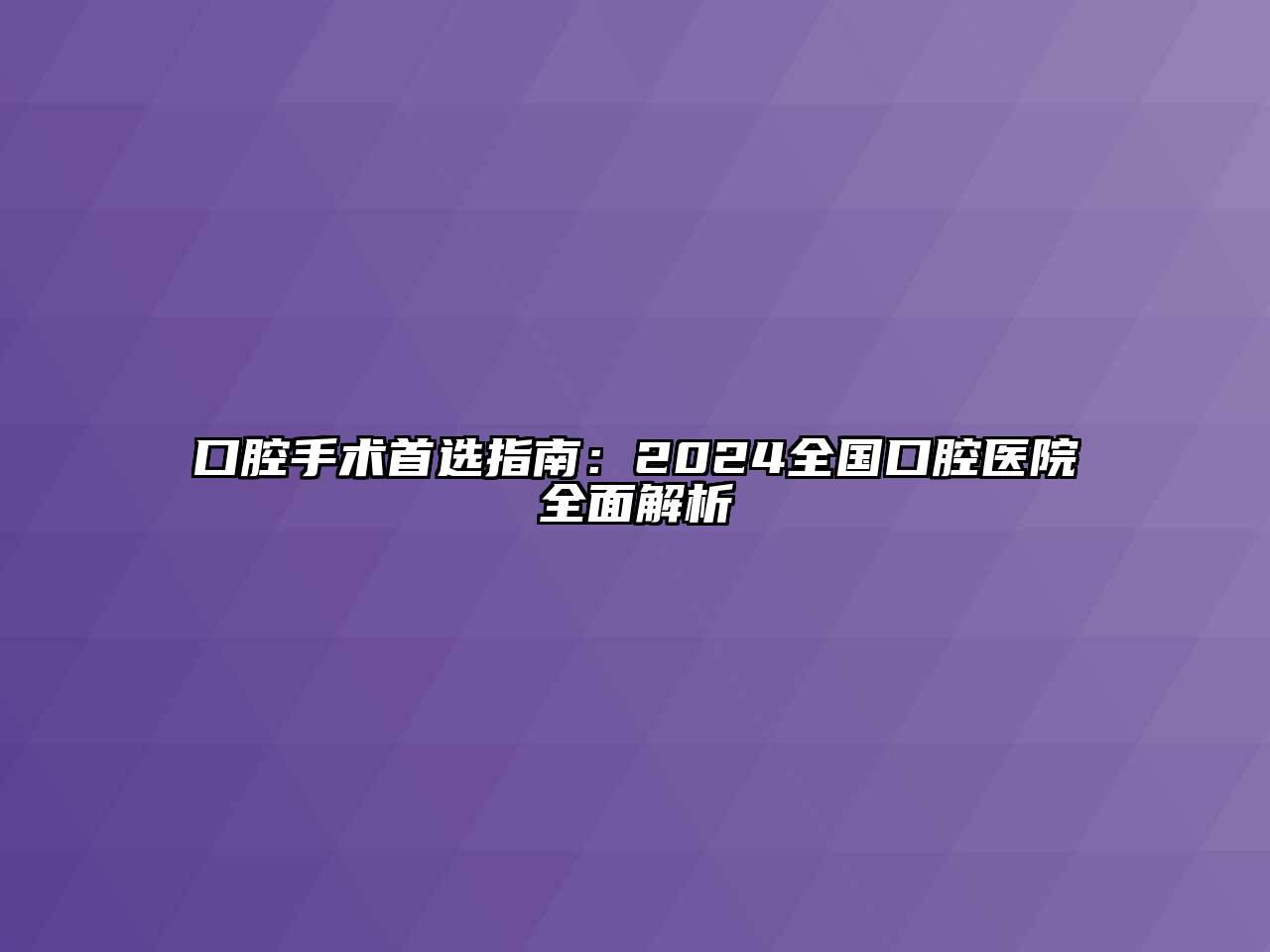 口腔手术首选指南：2024全国口腔医院全面解析