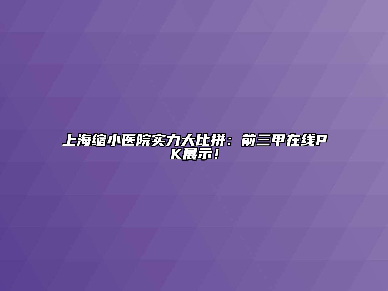 上海缩小医院实力大比拼：前三甲在线PK展示！