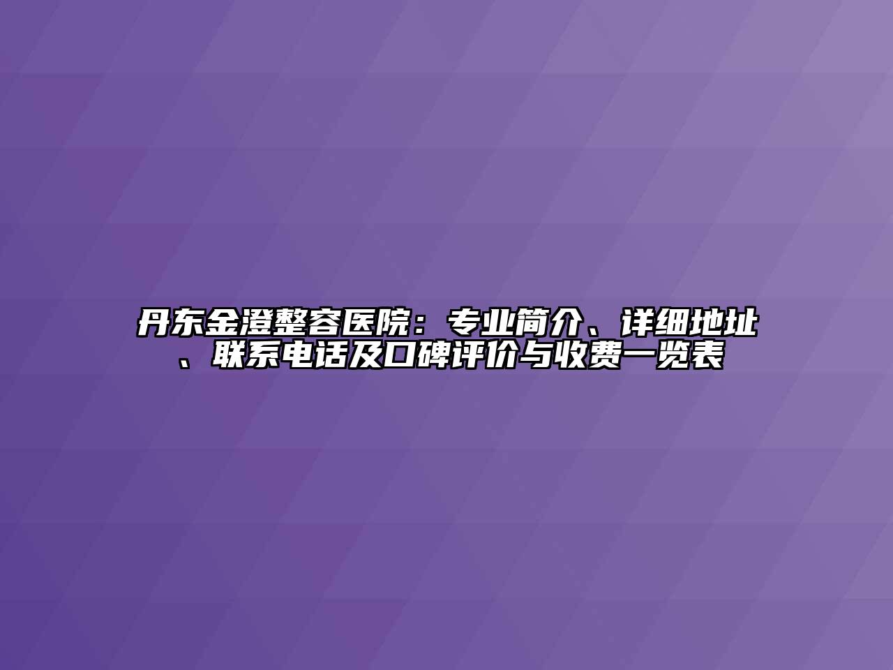 丹东金澄整容医院：专业简介、详细地址、联系电话及口碑评价与收费一览表