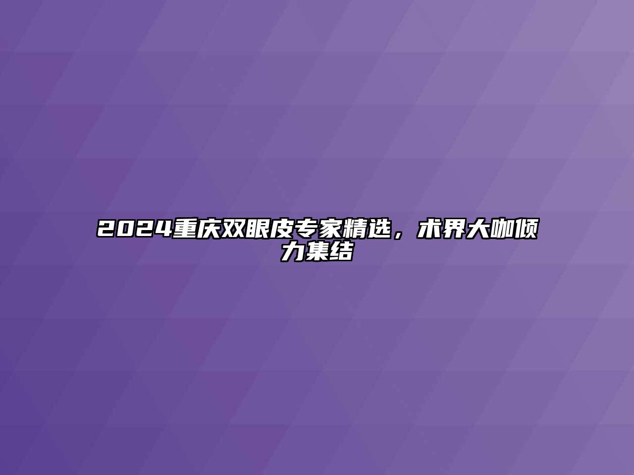 2024重庆双眼皮专家精选，术界大咖倾力集结