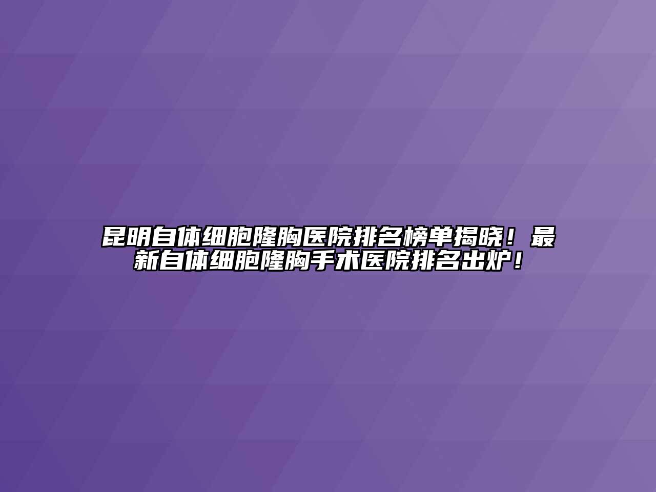 昆明自体细胞隆胸医院排名榜单揭晓！最新自体细胞隆胸手术医院排名出炉！