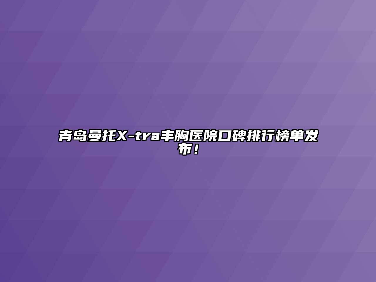 青岛曼托X-tra丰胸医院口碑排行榜单发布！