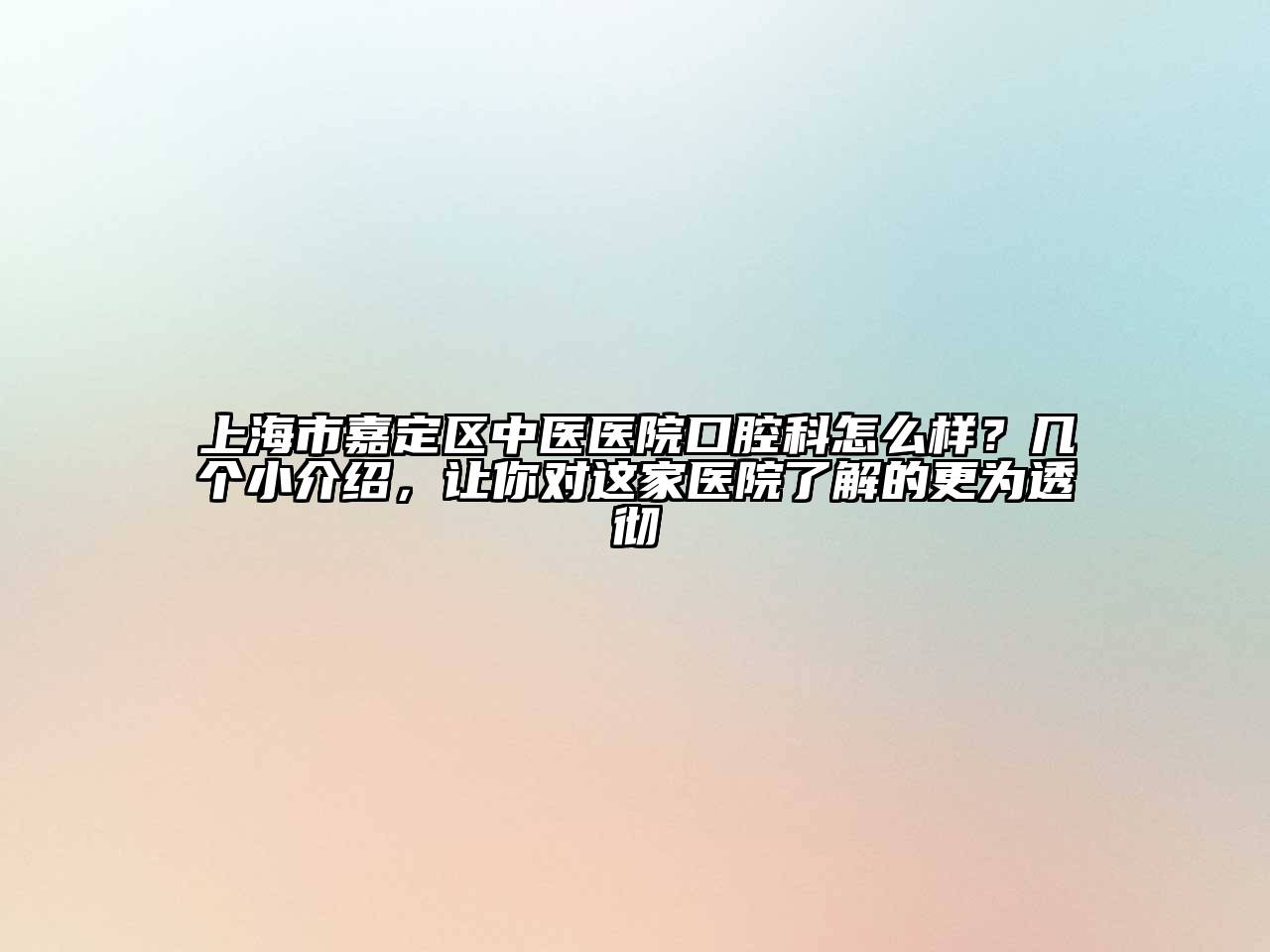 上海市嘉定区中医医院口腔科怎么样？几个小介绍，让你对这家医院了解的更为透彻