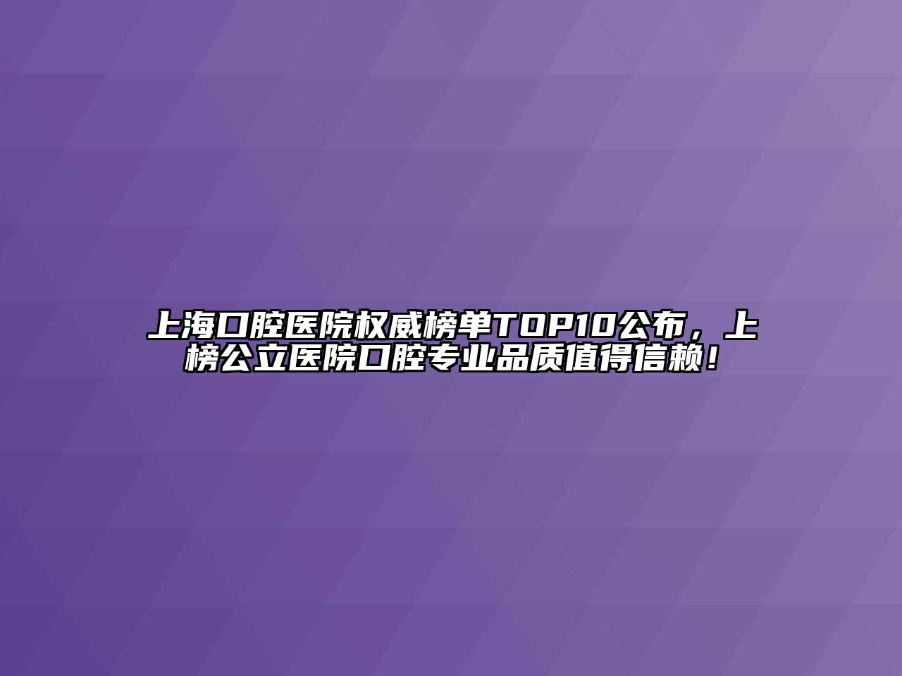 上海口腔医院权威榜单TOP10公布，上榜公立医院口腔专业品质值得信赖！