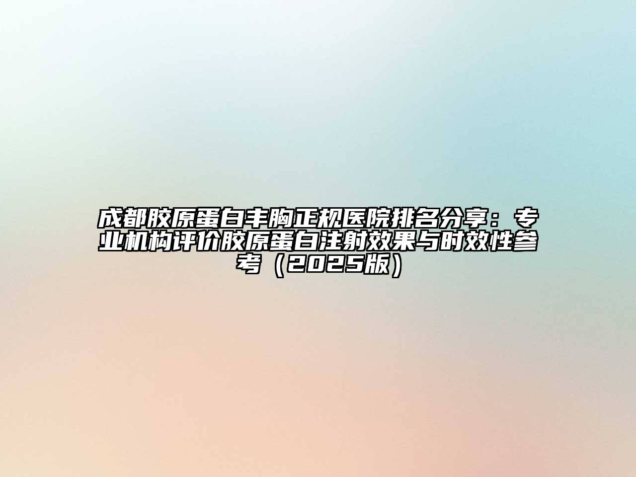 成都胶原蛋白丰胸正规医院排名分享：专业机构评价胶原蛋白注射效果与时效性参考（2025版）