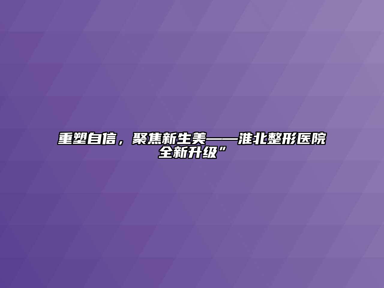 重塑自信，聚焦新生美——淮北整形医院全新升级”