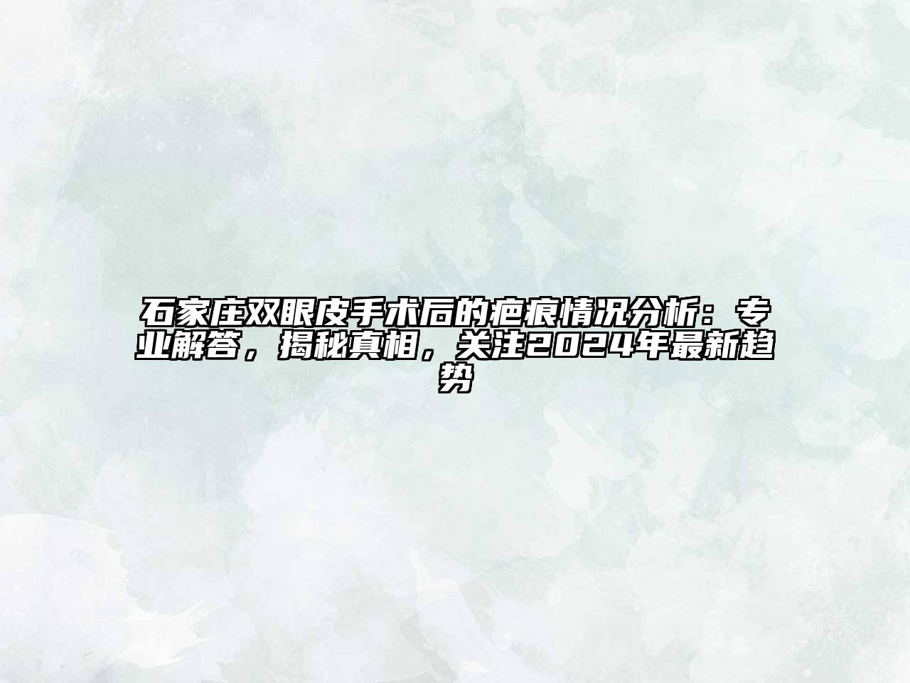 石家庄双眼皮手术后的疤痕情况分析：专业解答，揭秘真相，关注2024年最新趋势