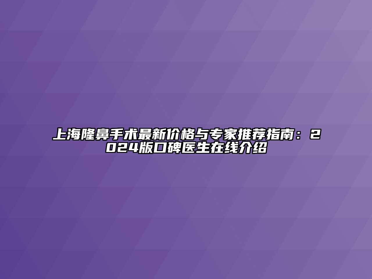 上海隆鼻手术最新价格与专家推荐指南：2024版口碑医生在线介绍