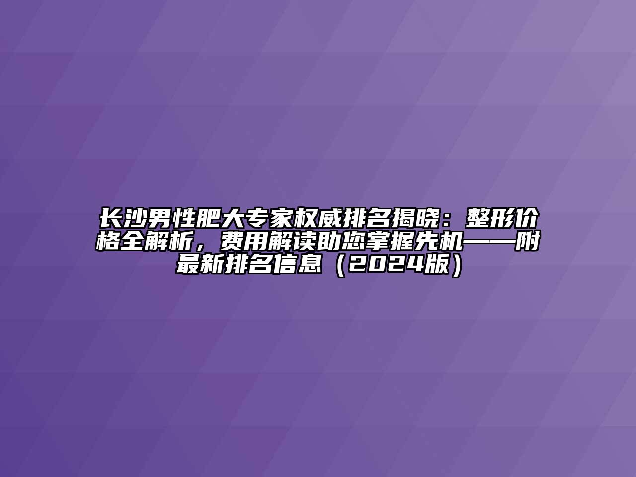 长沙男性肥大专家权威排名揭晓：整形价格全解析，费用解读助您掌握先机——附最新排名信息（2024版）