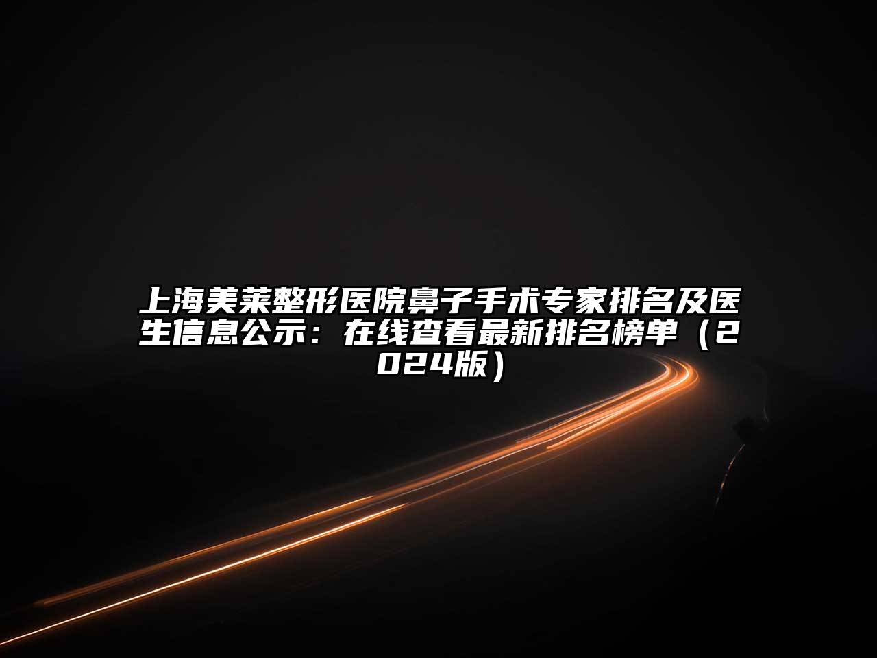 上海美莱整形医院鼻子手术专家排名及医生信息公示：在线查看最新排名榜单（2024版）