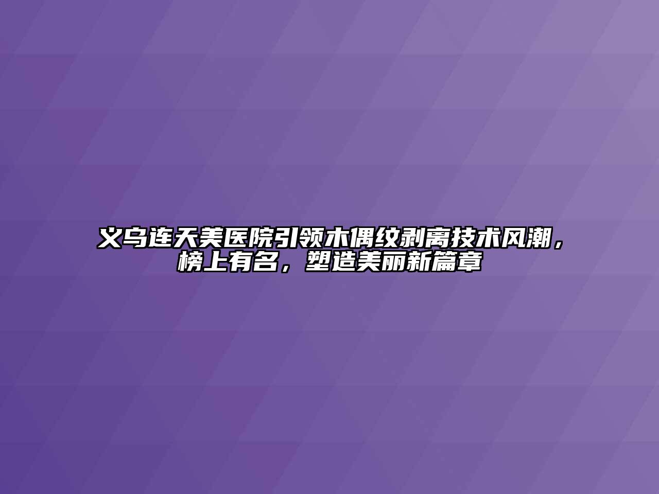 义乌连天美医院引领木偶纹剥离技术风潮，榜上有名，塑造美丽新篇章