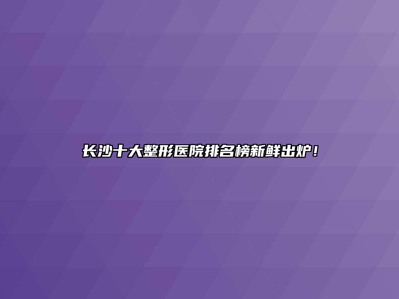 长沙十大整形医院排名榜新鲜出炉！