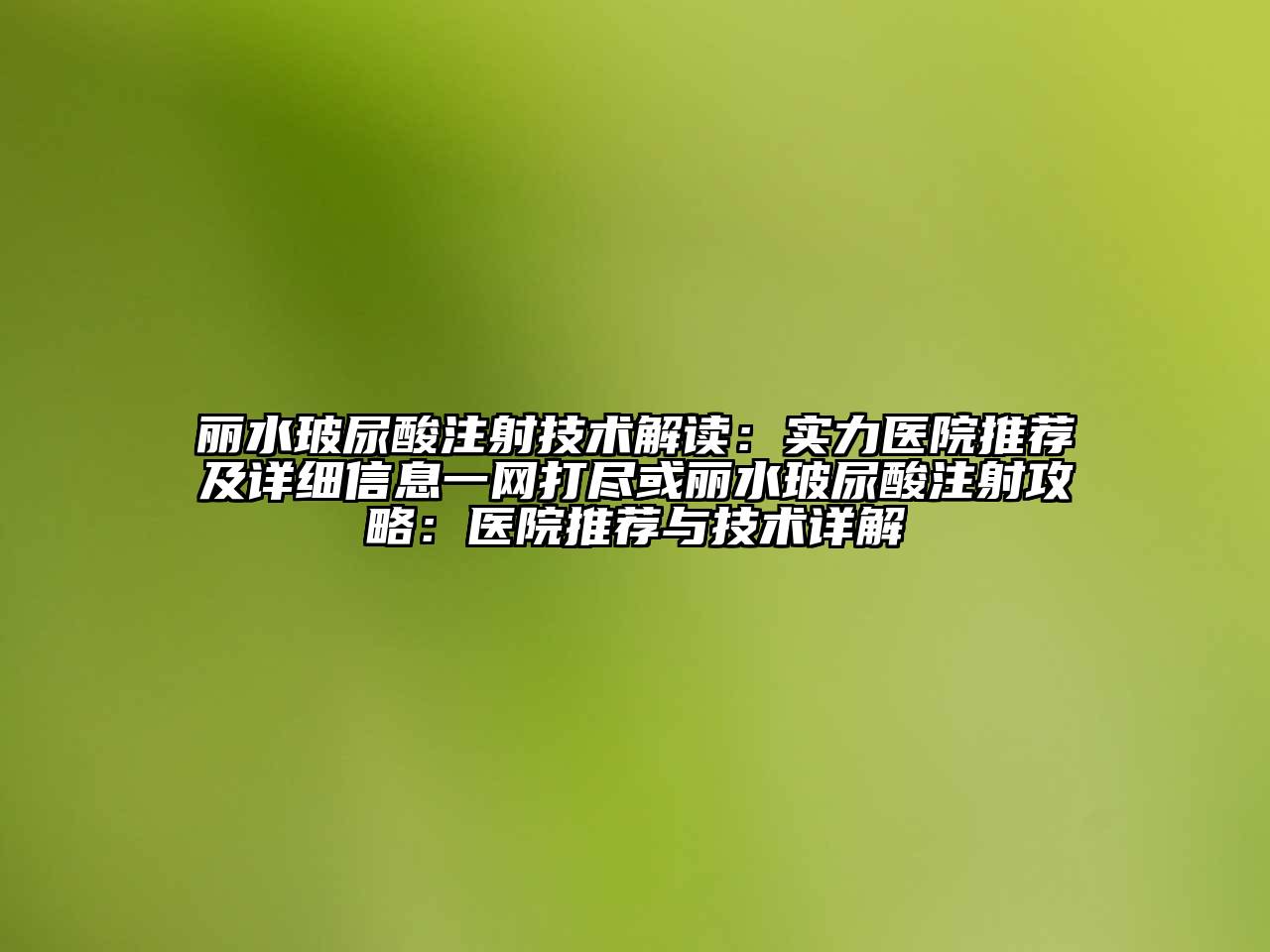 丽水玻尿酸注射技术解读：实力医院推荐及详细信息一网打尽或丽水玻尿酸注射攻略：医院推荐与技术详解