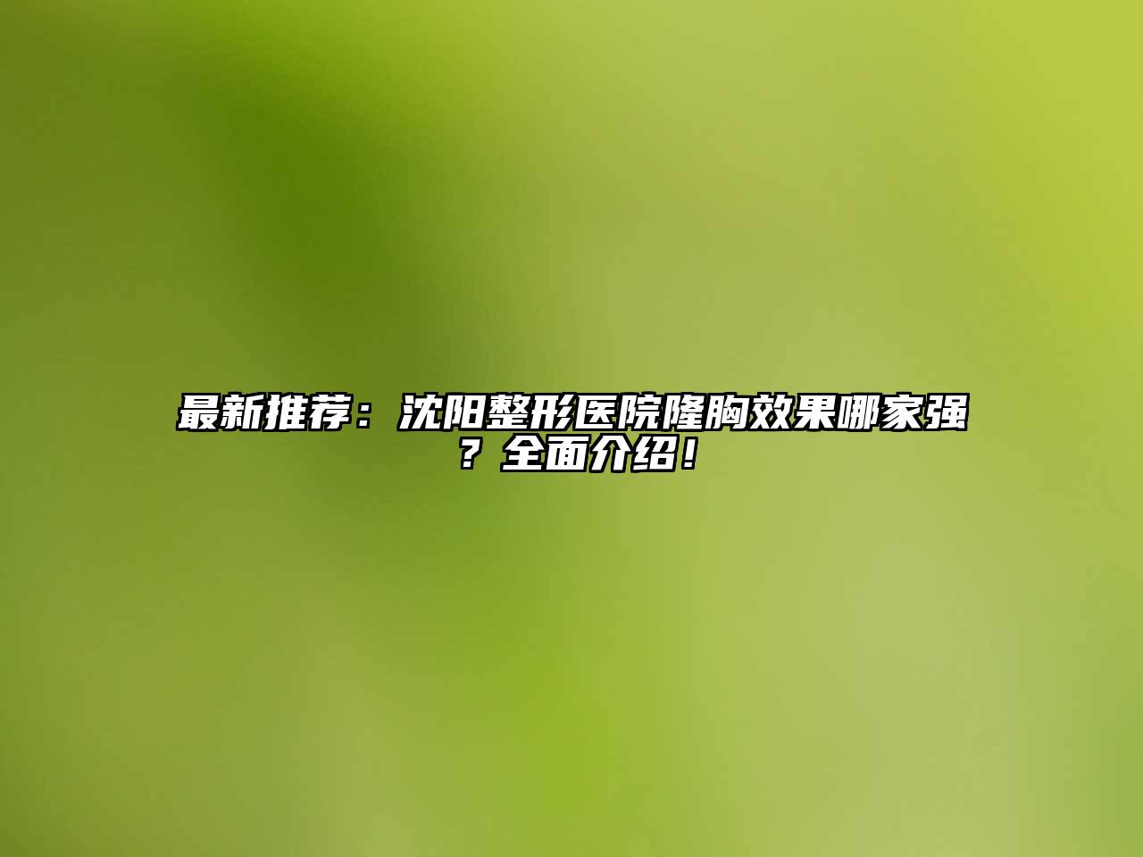 最新推荐：沈阳整形医院隆胸效果哪家强？全面介绍！