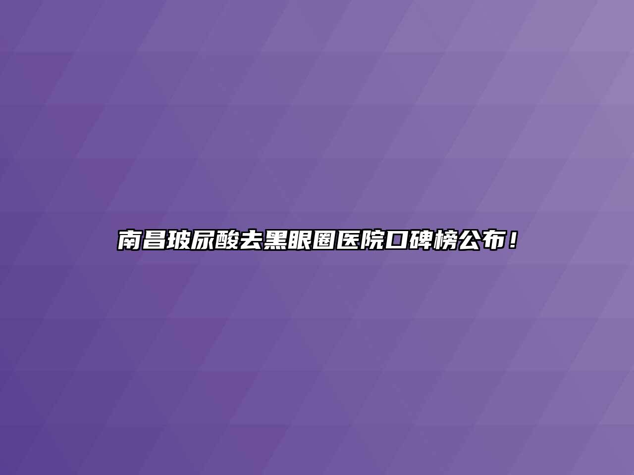 南昌玻尿酸去黑眼圈医院口碑榜公布！