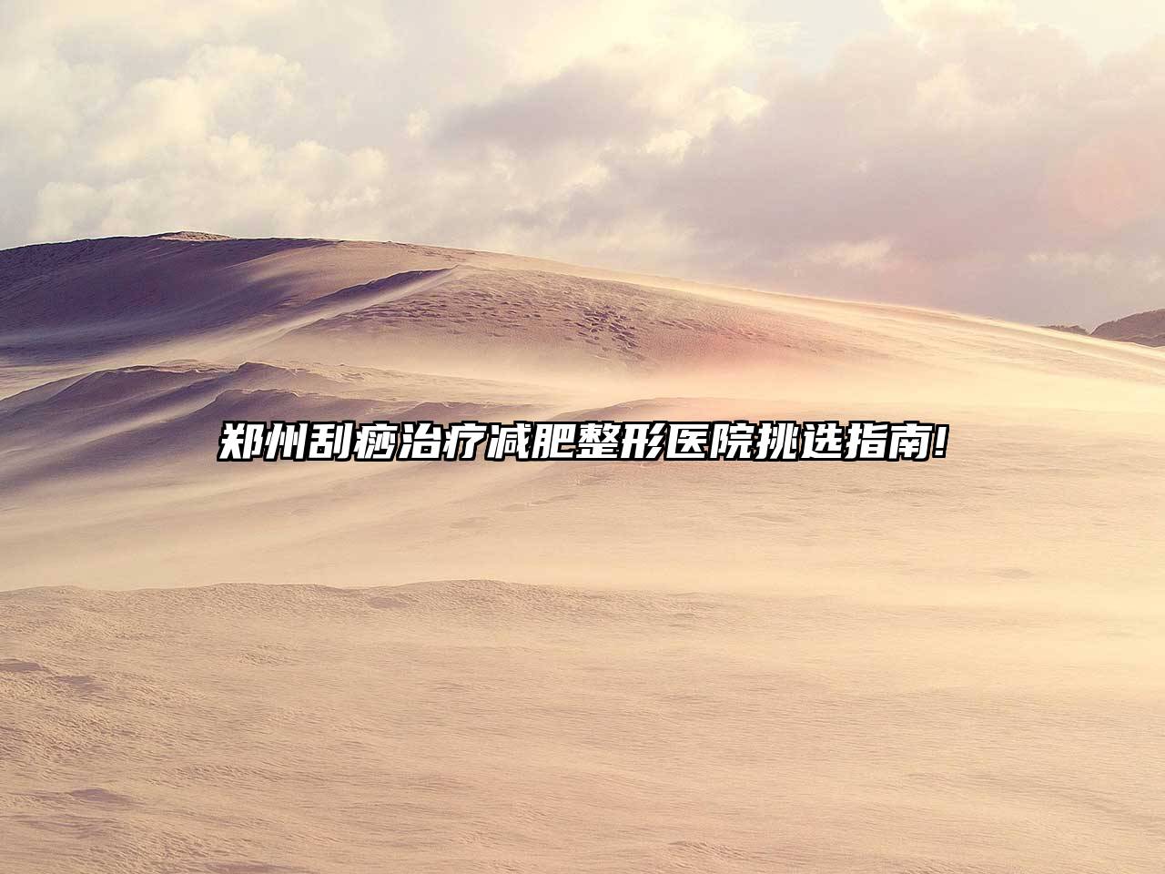 郑州刮痧治疗减肥整形医院挑选指南!