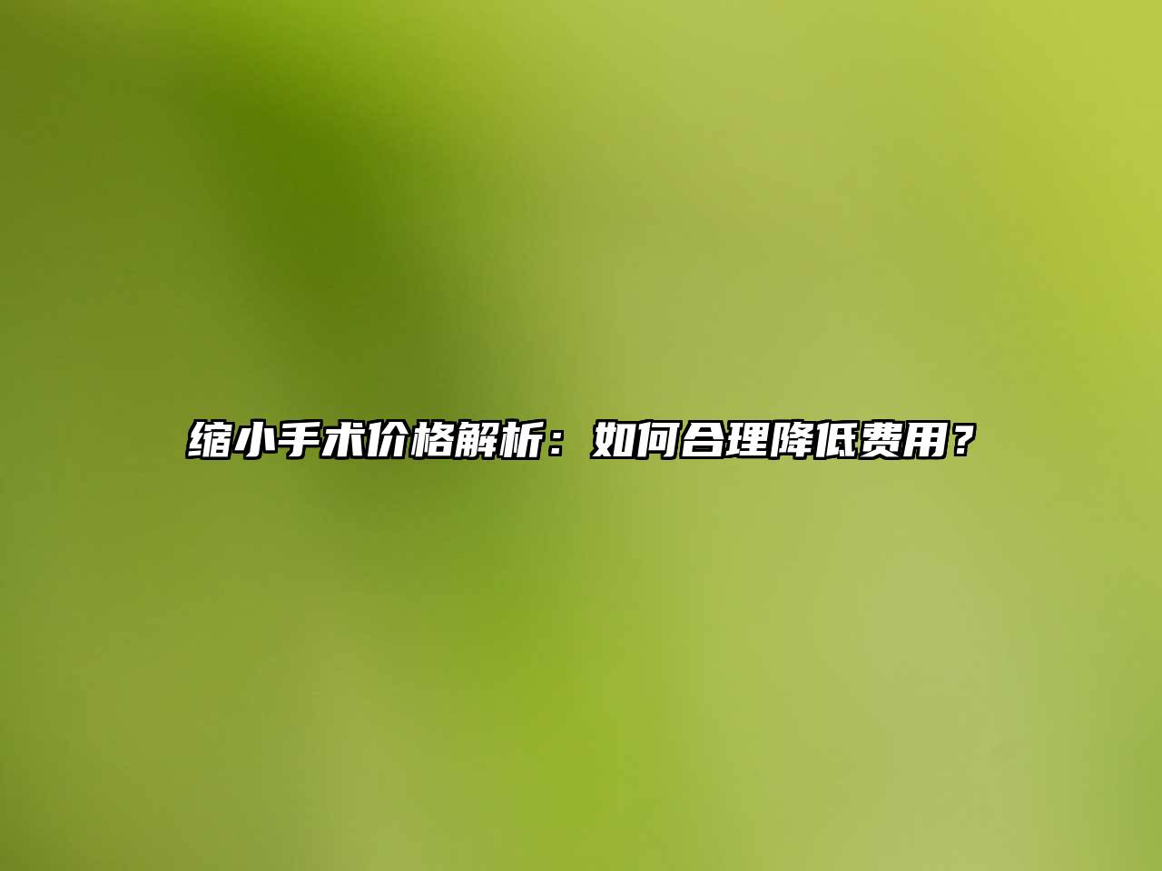 缩小手术价格解析：如何合理降低费用？