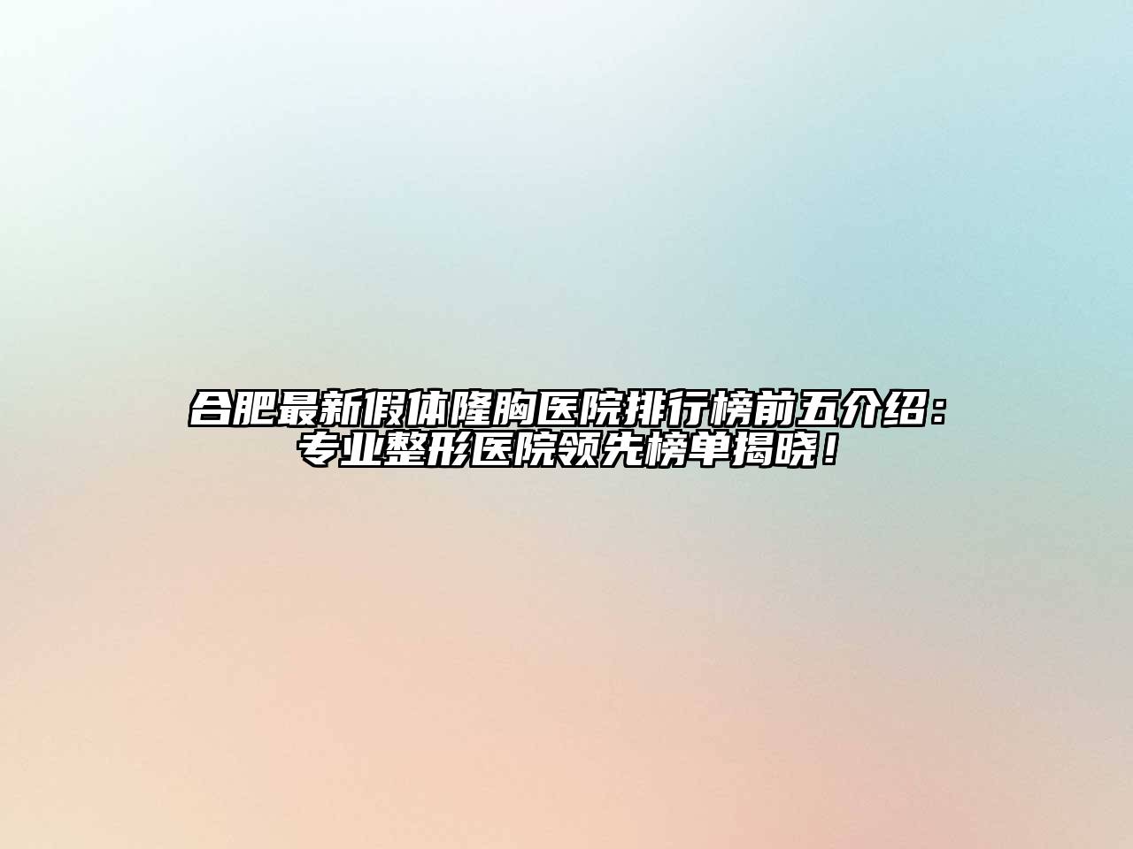 合肥最新假体隆胸医院排行榜前五介绍：专业整形医院领先榜单揭晓！