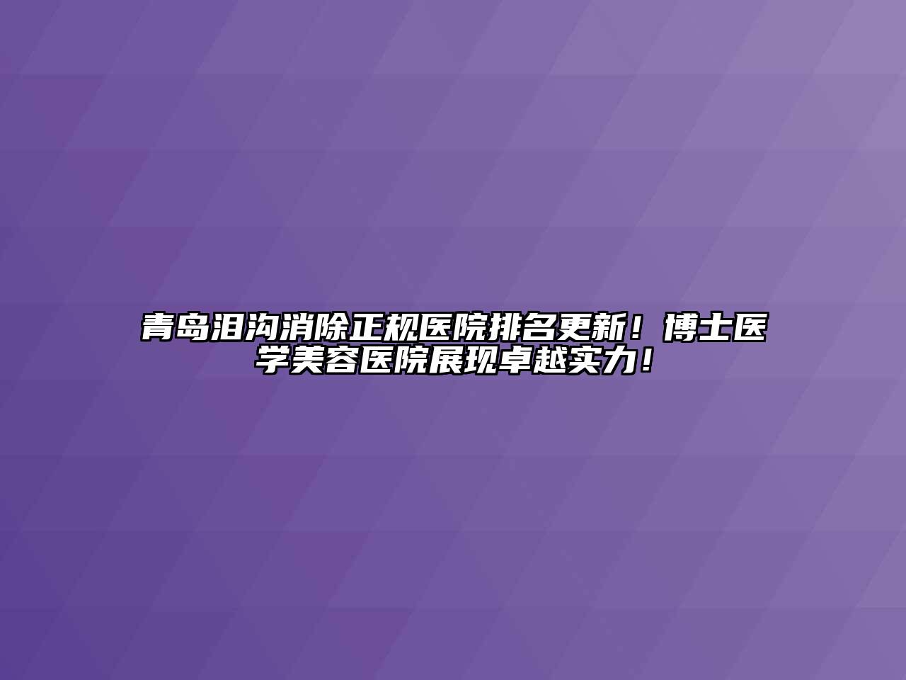 青岛泪沟消除正规医院排名更新！博士医学江南app官方下载苹果版
医院展现卓越实力！