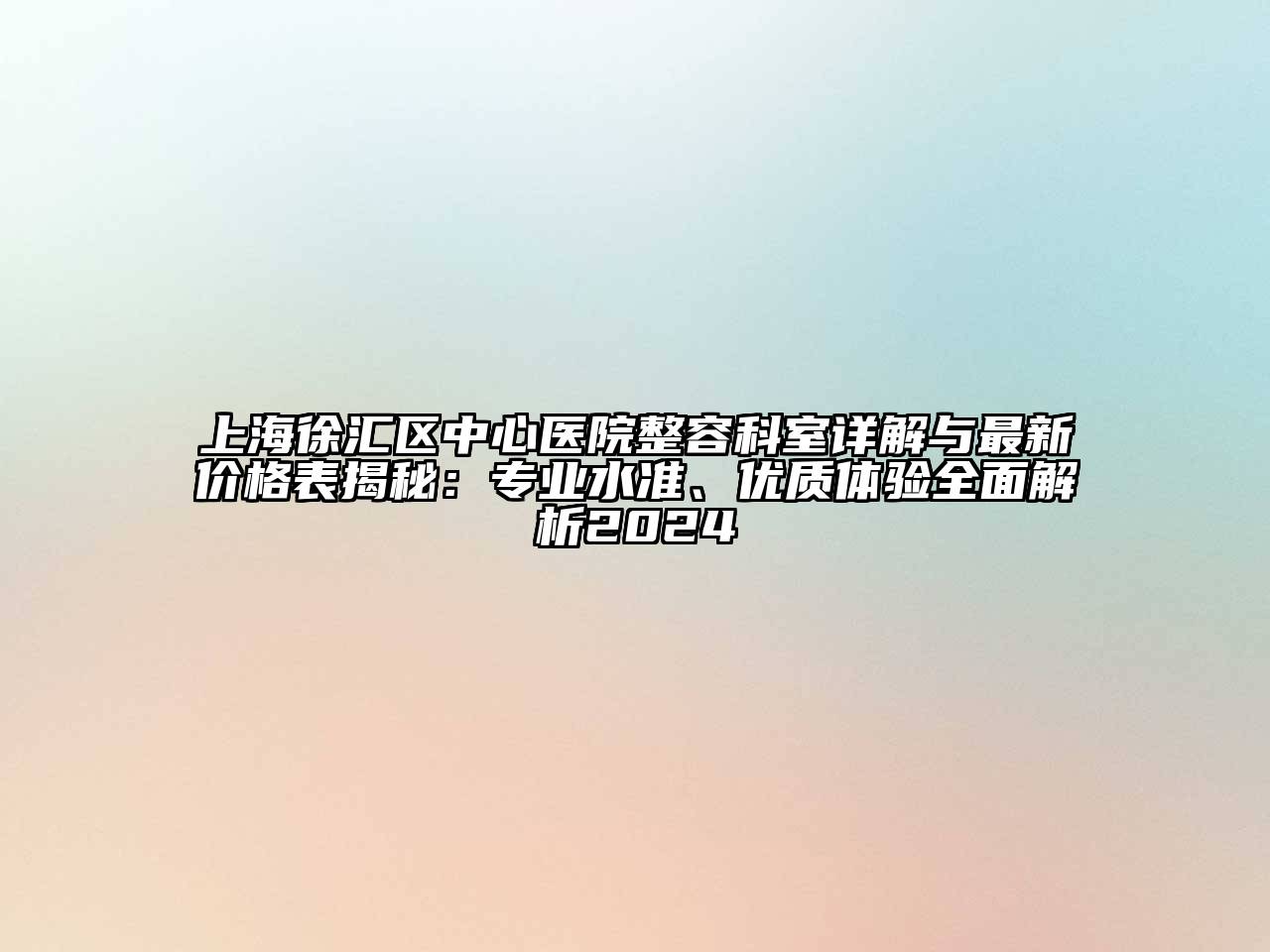 上海徐汇区中心医院整容科室详解与最新价格表揭秘：专业水准、优质体验全面解析2024