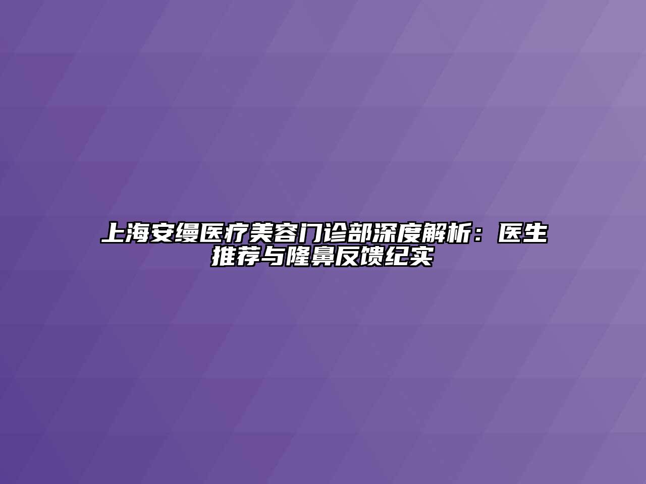 上海安缦医疗江南app官方下载苹果版
门诊部深度解析：医生推荐与隆鼻反馈纪实