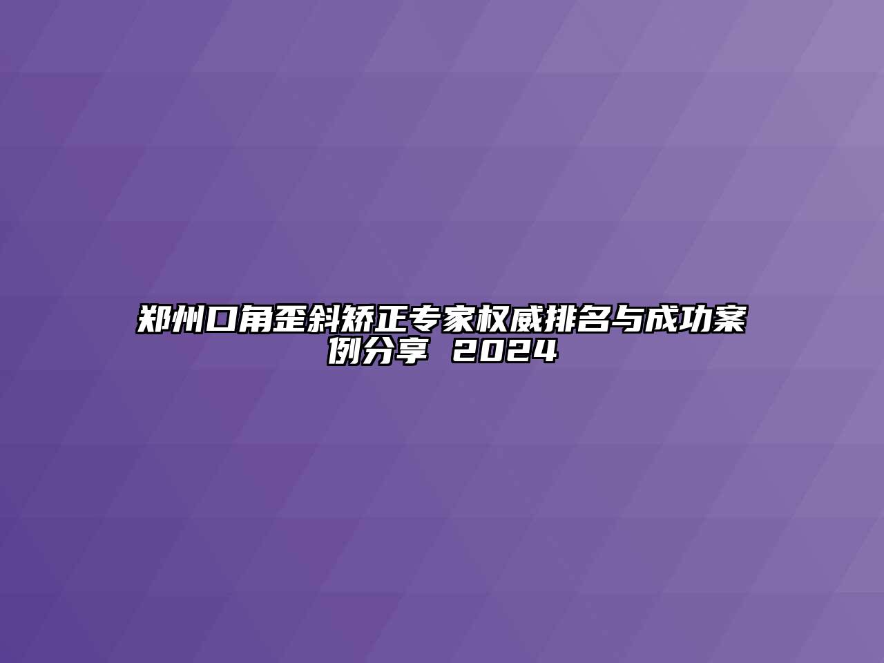 郑州口角歪斜矫正专家权威排名与成功案例分享 2024