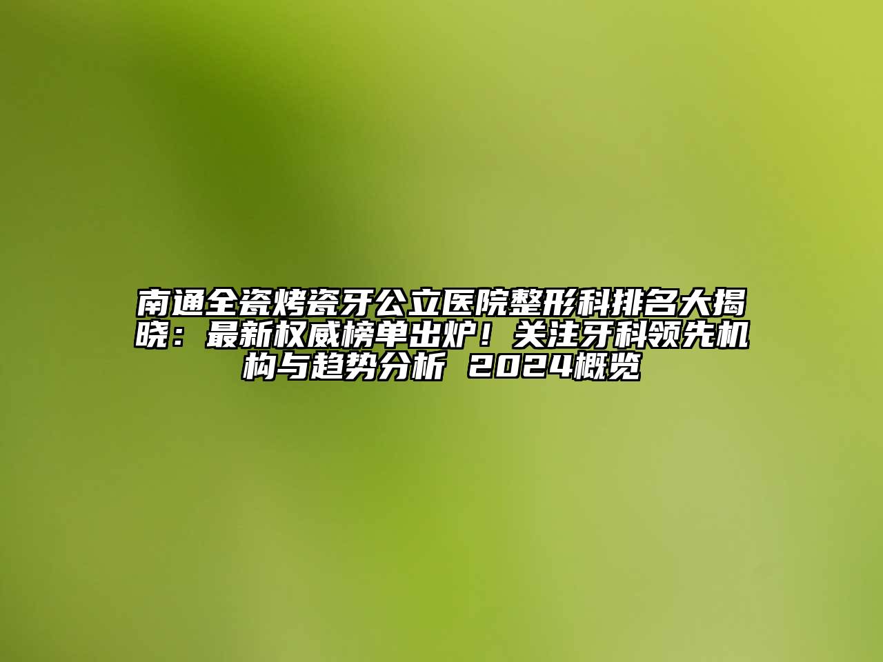 南通全瓷烤瓷牙公立医院整形科排名大揭晓：最新权威榜单出炉！关注牙科领先机构与趋势分析 2024概览