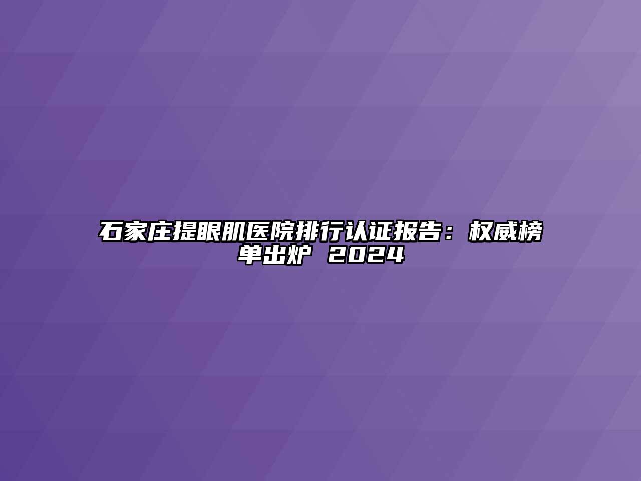 石家庄提眼肌医院排行认证报告：权威榜单出炉 2024