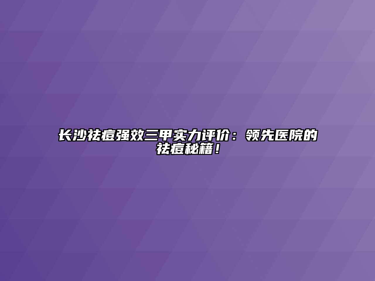 长沙祛痘强效三甲实力评价：领先医院的祛痘秘籍！