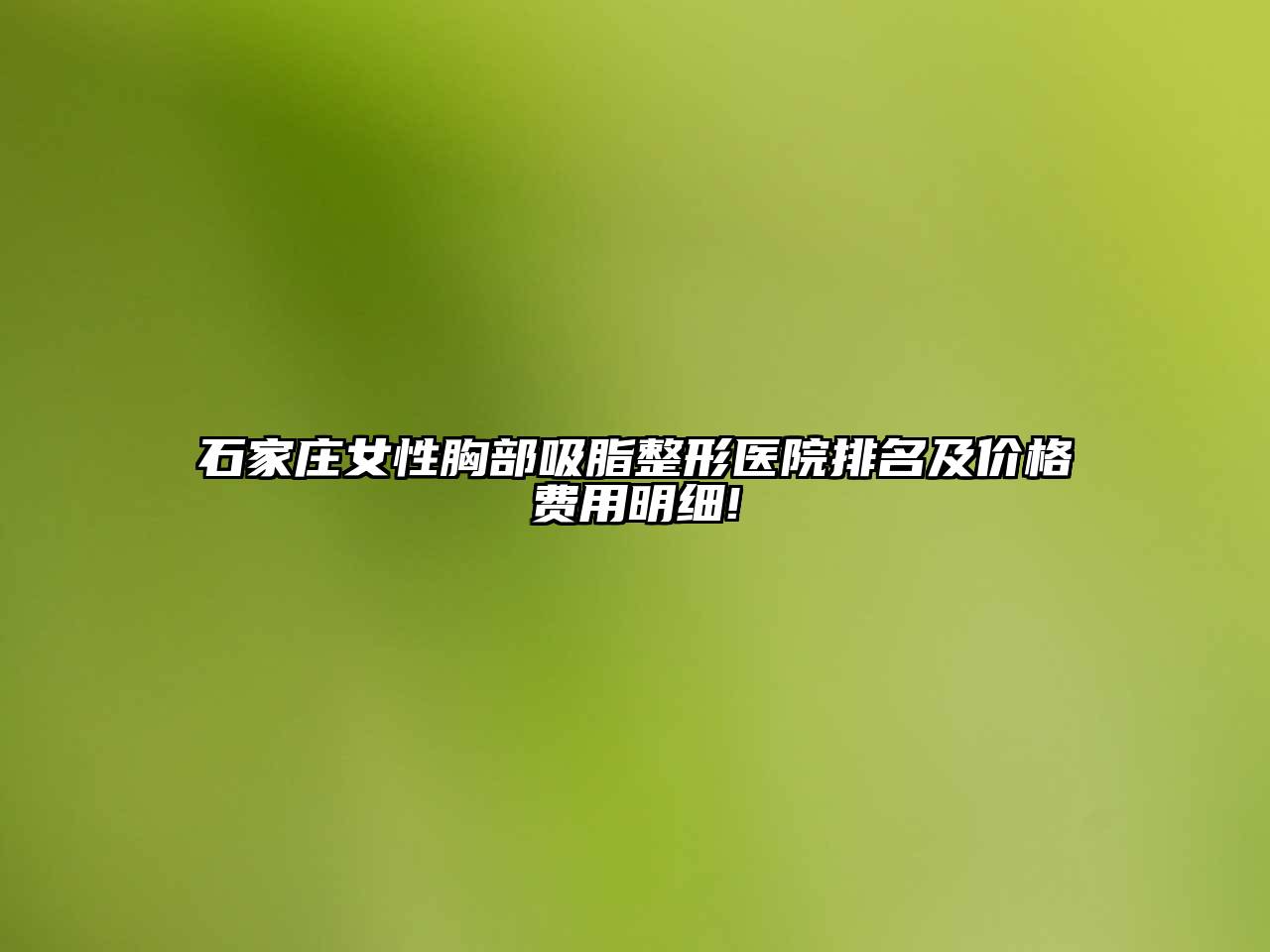 石家庄女性胸部吸脂整形医院排名及价格费用明细!